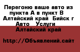 Перегоню ваше авто из пункта А в пункт В - Алтайский край, Бийск г. Авто » Услуги   . Алтайский край